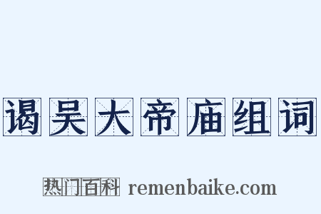 谒吴大帝庙组词是什么意思的图片